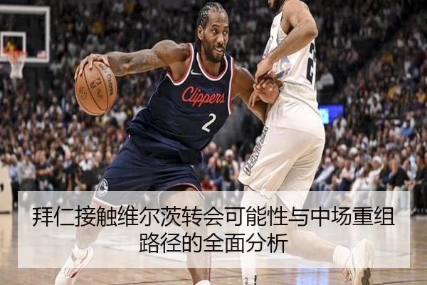 拜仁接触维尔茨转会可能性与中场重组路径的全面分析