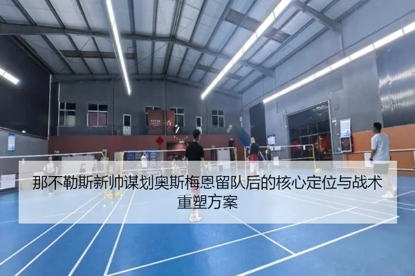 那不勒斯新帅谋划奥斯梅恩留队后的核心定位与战术重塑方案
