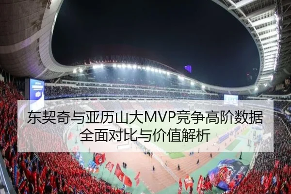 东契奇与亚历山大MVP竞争高阶数据全面对比与价值解析