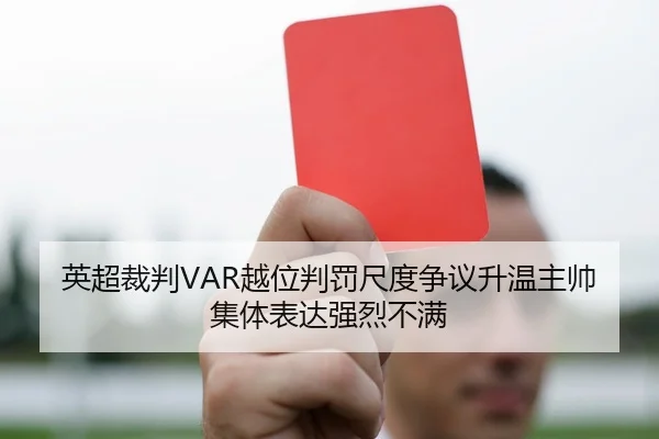 英超裁判VAR越位判罚尺度争议升温主帅集体表达强烈不满