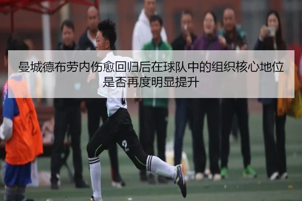 曼城德布劳内伤愈回归后在球队中的组织核心地位是否再度明显提升
