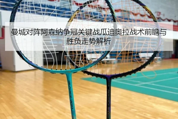 曼城对阵阿森纳争冠关键战瓜迪奥拉战术前瞻与胜负走势解析